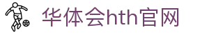 华体会（HTH）官网首页 - 全球赛事直播中心